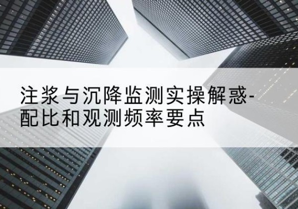 尖扎水泥浆配比不当会不会造成注浆管堵管？-注浆与沉降监测实操解惑-配比和观测频率要点