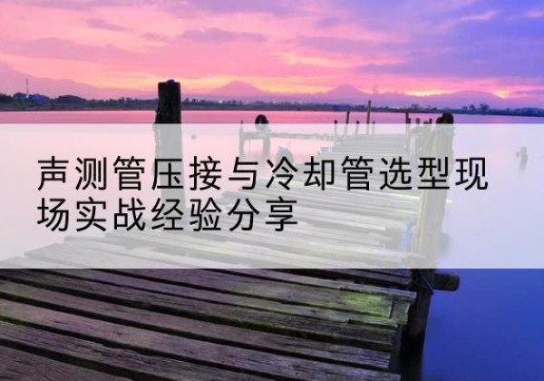尖扎钳压式声测管如何压接才合格？-声测管压接与冷却管选型现场实战经验分享