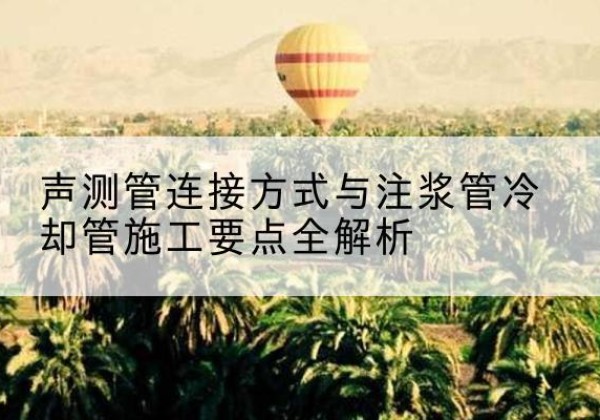 尖扎声测管有哪几种连接方式？-声测管连接方式与注浆管冷却管施工要点全解析